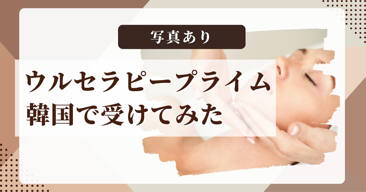 ウルセラピープライムを韓国で受けてきた｜旧ウルセラとの違いとリアルな効果